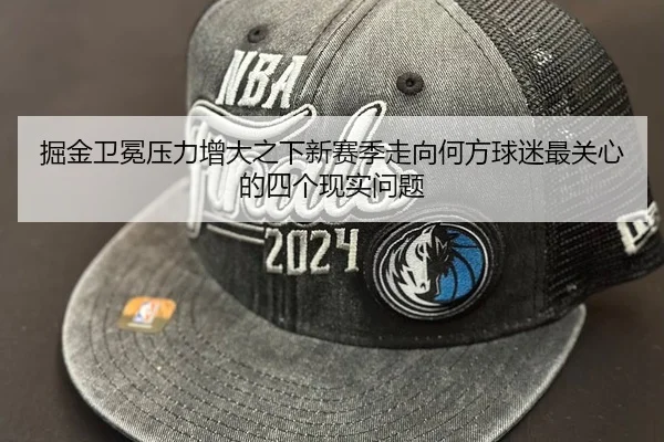 掘金卫冕压力增大之下新赛季走向何方球迷最关心的四个现实问题